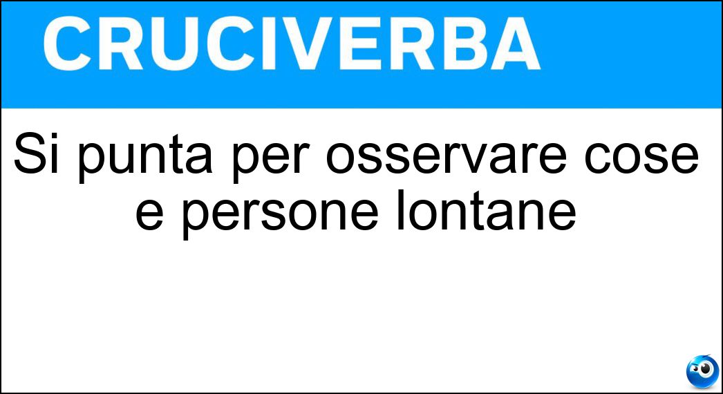 Si punta per osservare cose e persone lontane Soluzione Cruciverba: Si punta per osservare cose e persone lontane - Risposta Binocolo