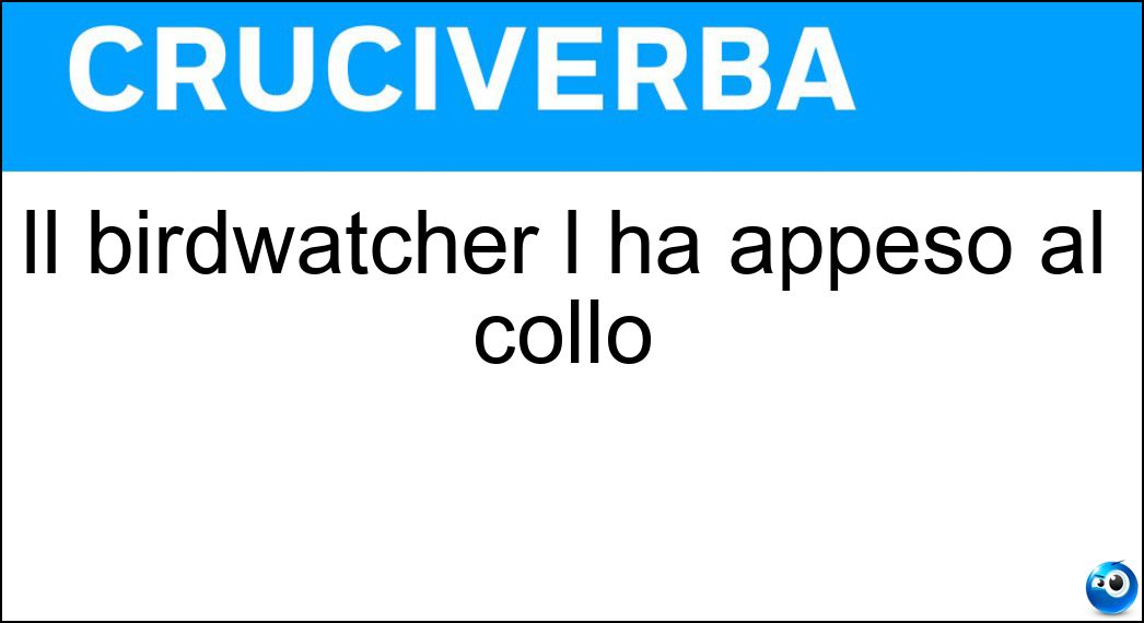 Il birdwatcher l ha appeso al collo Soluzione Cruciverba: Il birdwatcher l ha appeso al collo - Risposta Binocolo