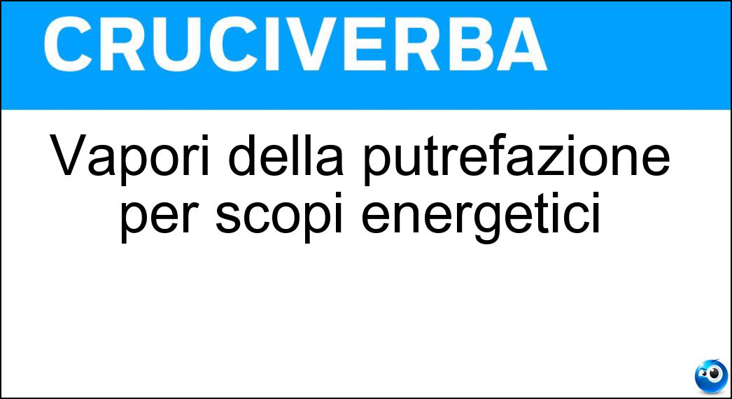 Vapori della putrefazione per scopi energetici Soluzione Cruciverba: Vapori della putrefazione per scopi energetici - Risposta Biogas