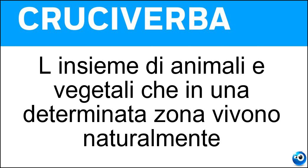 L insieme di animali e vegetali che in una determinata zona vivono naturalmente