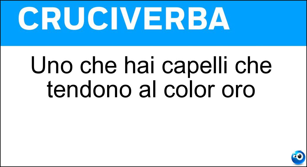 Uno che hai capelli che tendono al color oro Soluzione Uno che hai capelli che tendono al color oro - Biondastro
