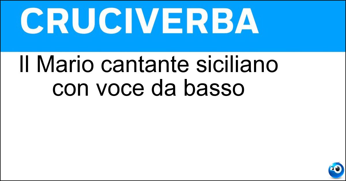 Il Mario cantante siciliano con voce da basso Soluzione Il Mario cantante siciliano con voce da basso - Biondi