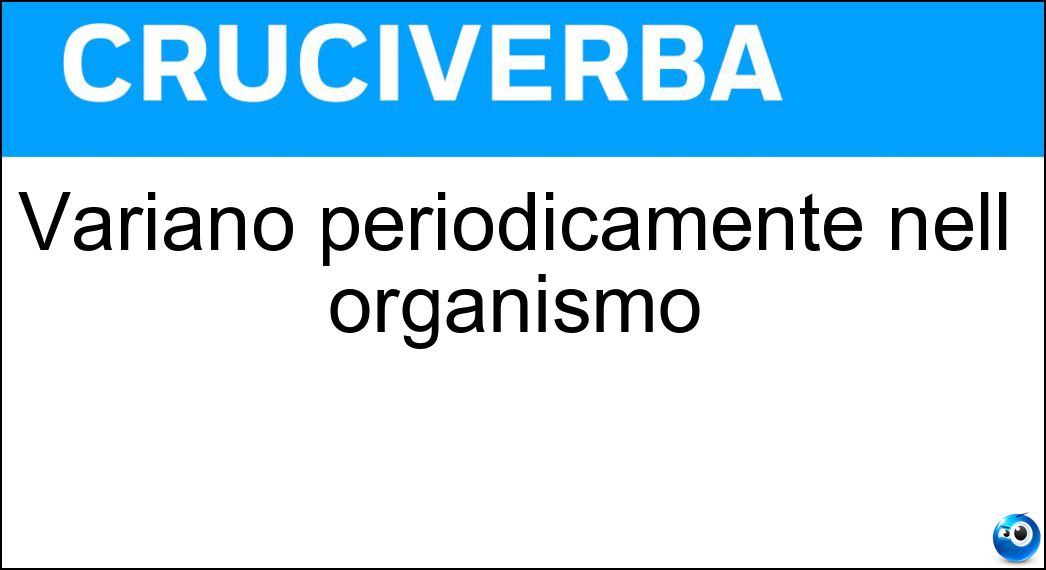 Variano periodicamente nell organismo Soluzione Cruciverba: Variano periodicamente nell organismo - Risposta Bioritmi