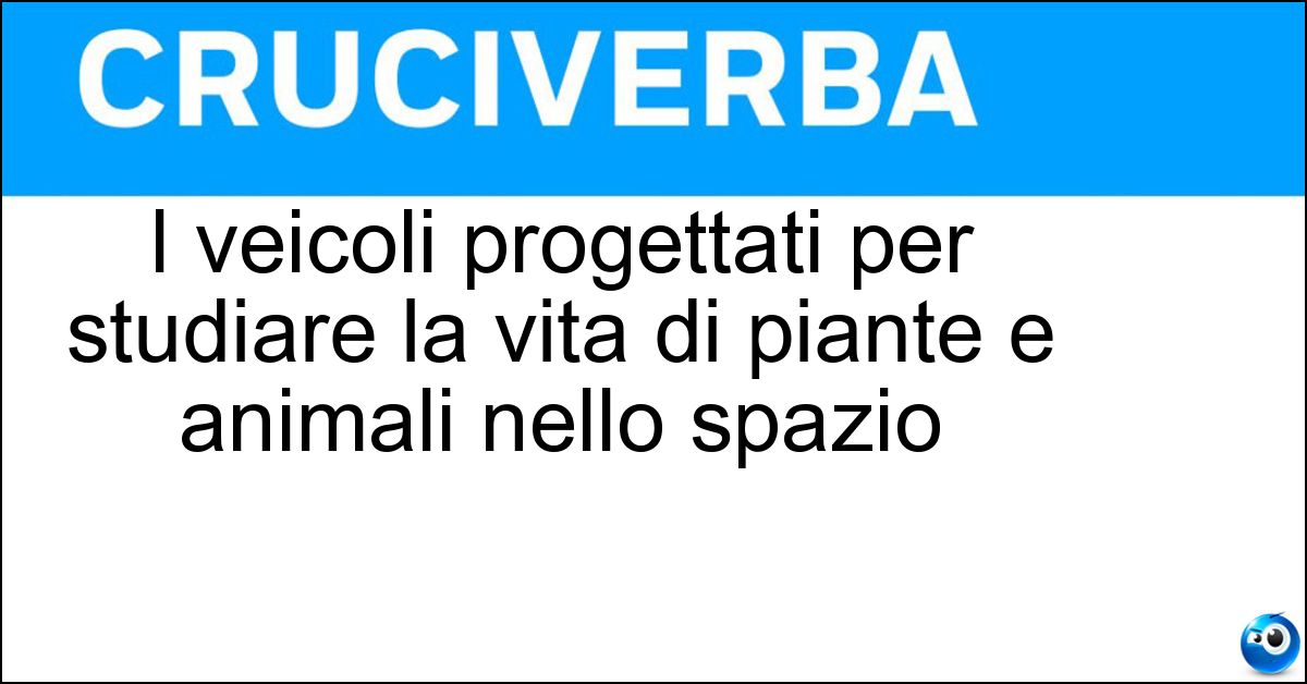 I veicoli progettati per studiare la vita di piante e animali nello spazio