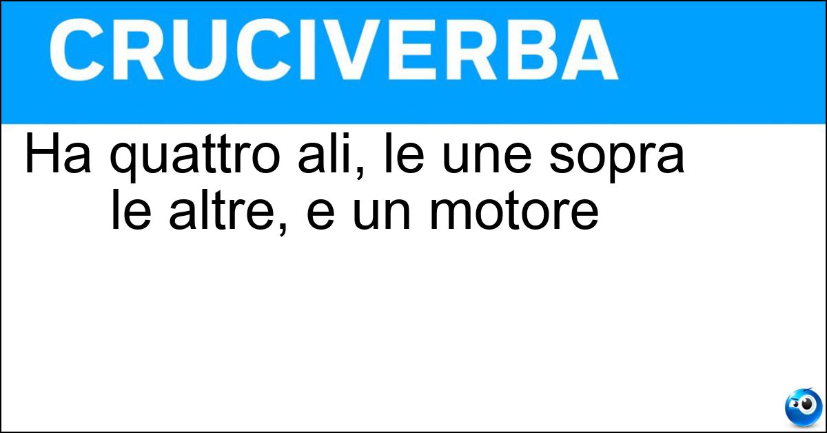 Ha quattro ali, le une sopra le altre, e un motore Soluzione Ha quattro ali, le une sopra le altre, e un motore - Biplano