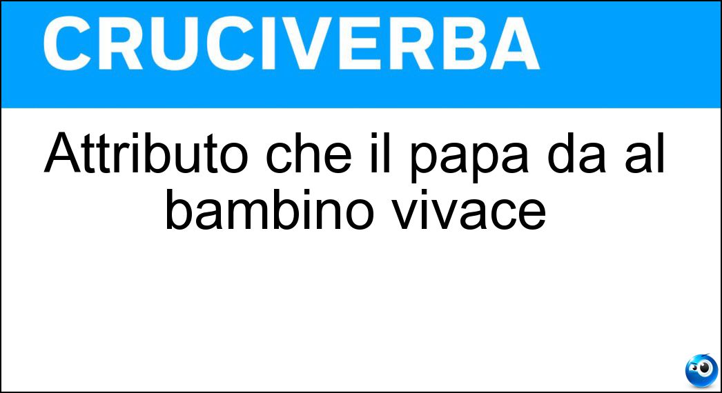 Attributo che il papà dà al bambino vivace Soluzione Cruciverba: Attributo che il papà dà al bambino vivace - Risposta Birichino