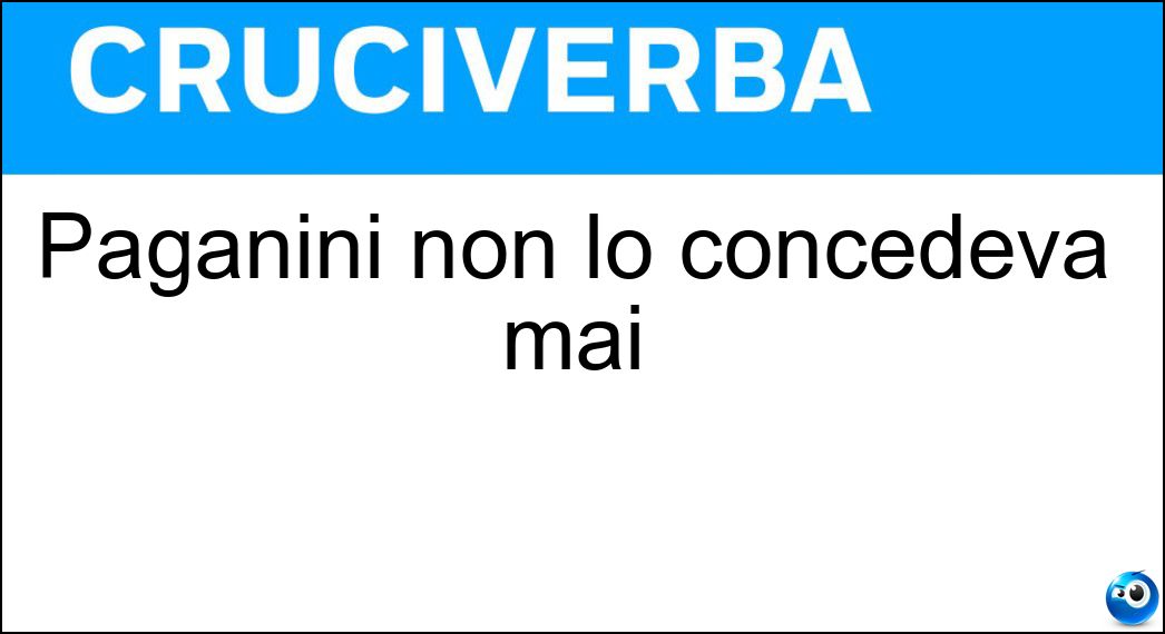 Paganini non lo concedeva mai Soluzione Cruciverba: Paganini non lo concedeva mai - Risposta Bis