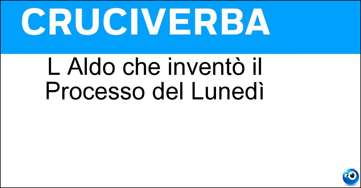 L Aldo che inventò il Processo del Lunedì Soluzione L Aldo che inventò il Processo del Lunedì - Biscardi