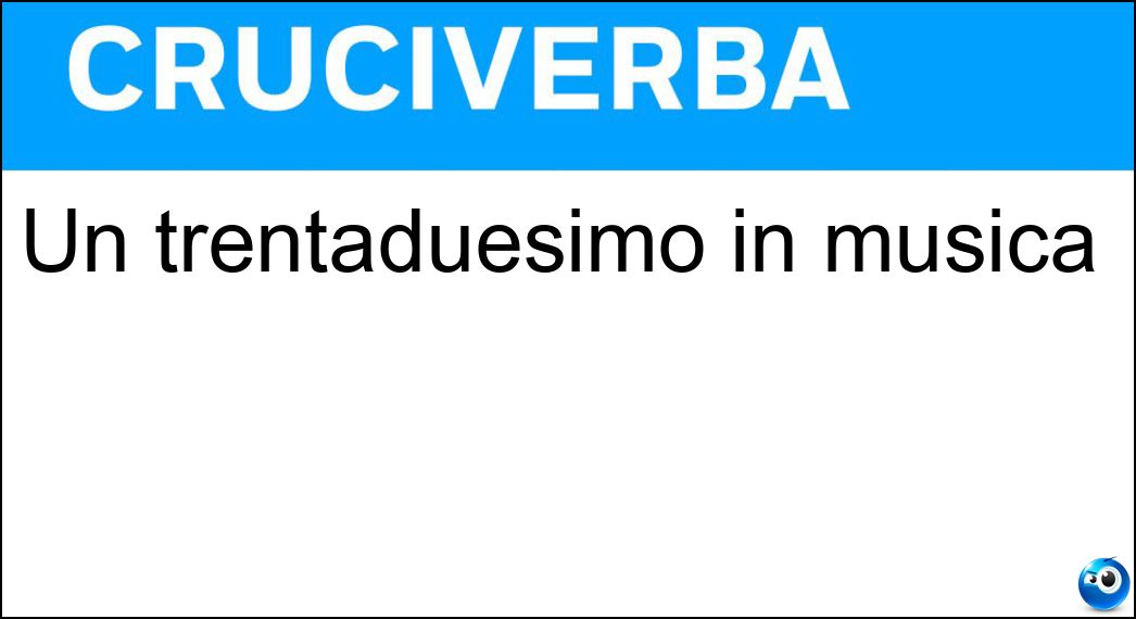 Un trentaduesimo in musica Soluzione Cruciverba: Un trentaduesimo in musica - Risposta Biscroma