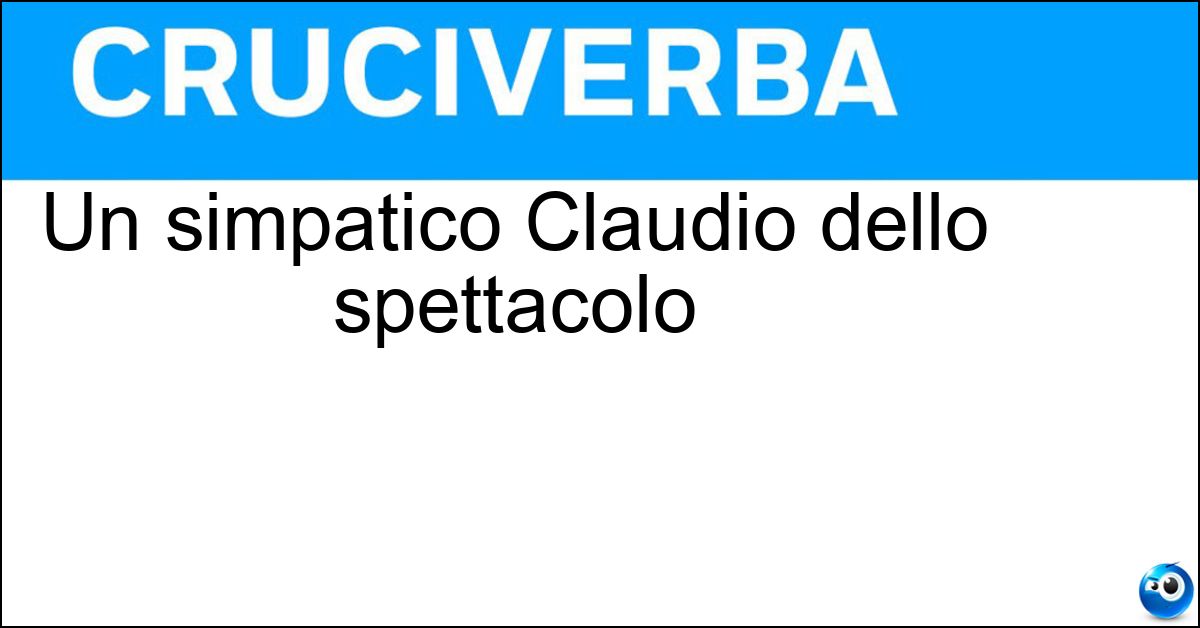 Un simpatico Claudio dello spettacolo
