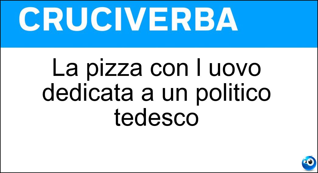La pizza con l uovo dedicata a un politico tedesco Soluzione Cruciverba: La pizza con l uovo dedicata a un politico tedesco - Risposta Bismarck