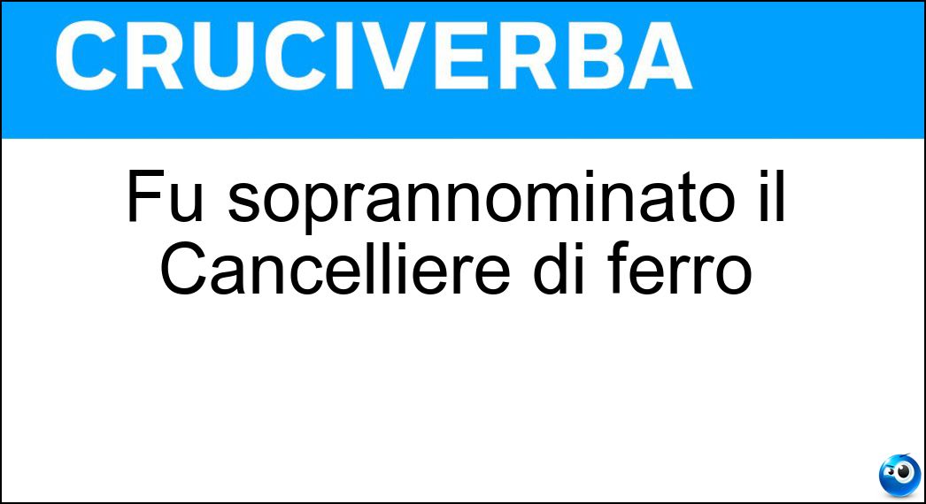 Fu soprannominato il Cancelliere di ferro Soluzione Cruciverba: Fu soprannominato il Cancelliere di ferro - Risposta Bismarck