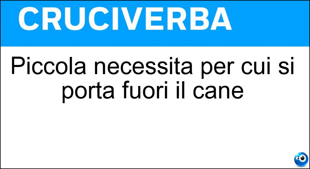 Piccola necessità per cui si porta fuori il cane Soluzione Cruciverba: Piccola necessità per cui si porta fuori il cane - Risposta Bisognino