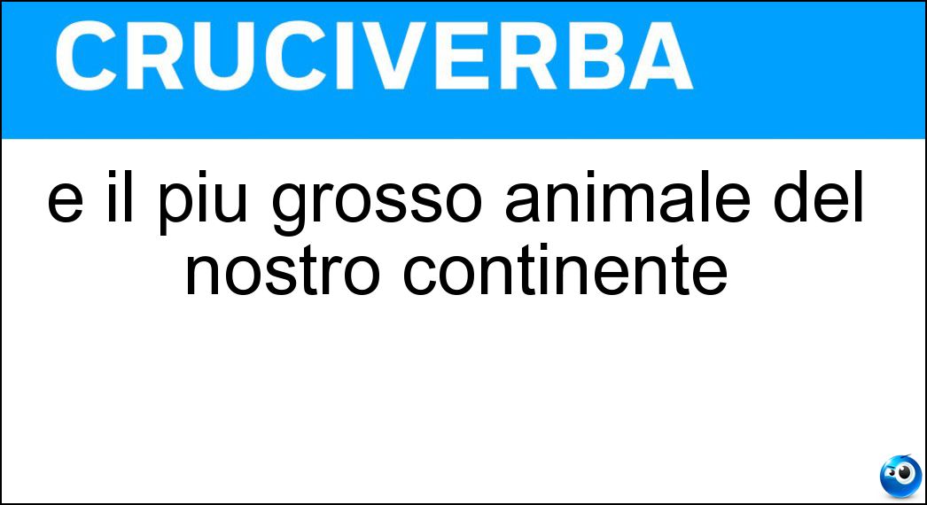 È il più grosso animale del nostro continente