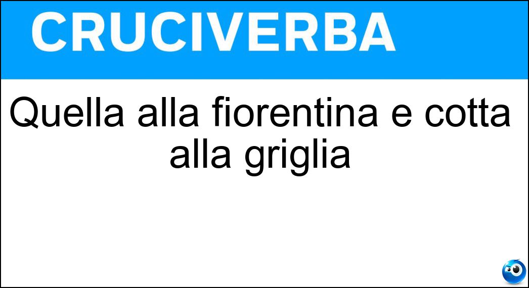 Quella alla fiorentina è cotta alla griglia Soluzione Cruciverba: Quella alla fiorentina è cotta alla griglia - Risposta Bistecca