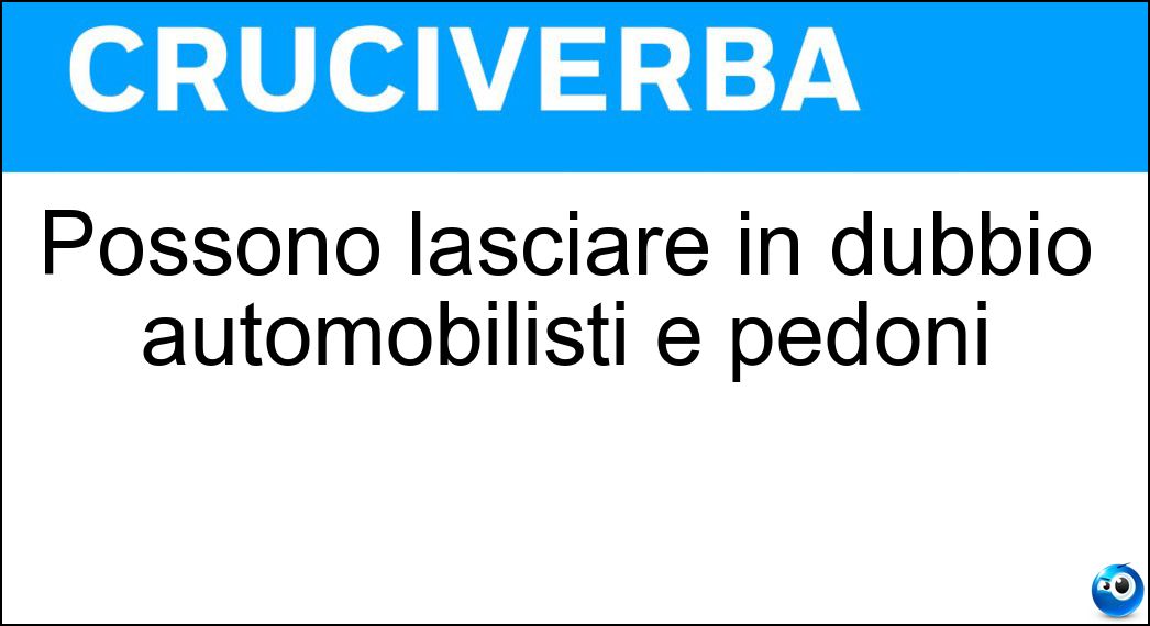 Possono lasciare in dubbio automobilisti e pedoni Soluzione Possono lasciare in dubbio automobilisti e pedoni - Bivi