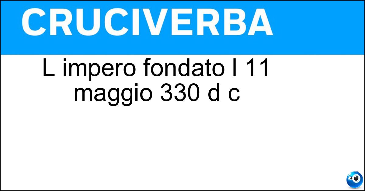 Soluzione L impero fondato l 11 maggio 330 d c - Bizantino