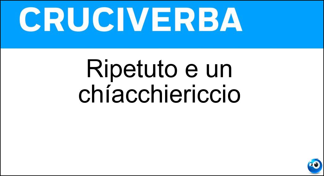 Ripetuto è un chíacchiericcio Soluzione Ripetuto è un chíacchiericcio - Bla