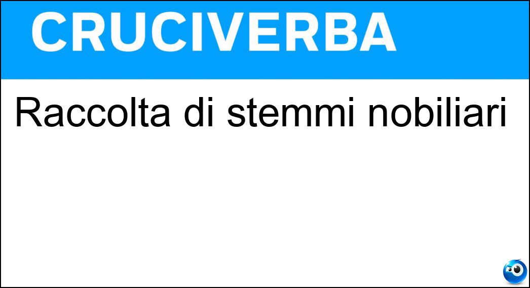 Raccolta di stemmi nobiliari Soluzione Cruciverba: Raccolta di stemmi nobiliari - Risposta Blasonario