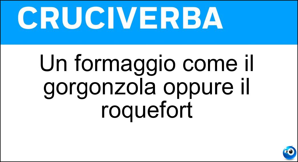 Un formaggio come il gorgonzola oppure il roquefort Un formaggio come il gorgonzola oppure il roquefort