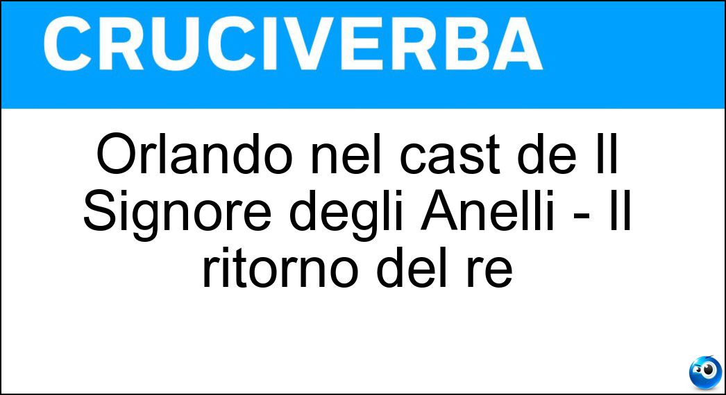 Orlando nel cast de Il Signore degli Anelli - Il ritorno del re Soluzione Cruciverba: Orlando nel cast de Il Signore degli Anelli - Il ritorno del re - Risposta Bloom