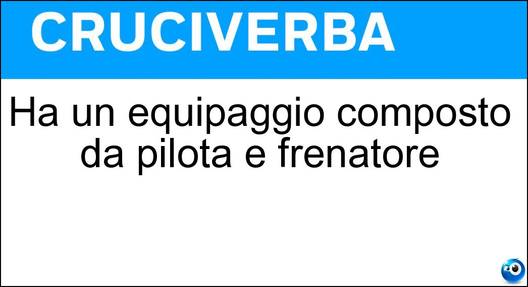 Ha un equipaggio composto da pilota e frenatore