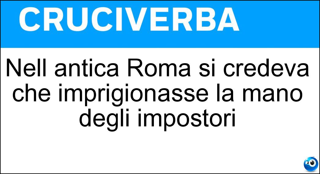 Nell antica Roma si credeva che imprigionasse la mano degli impostori