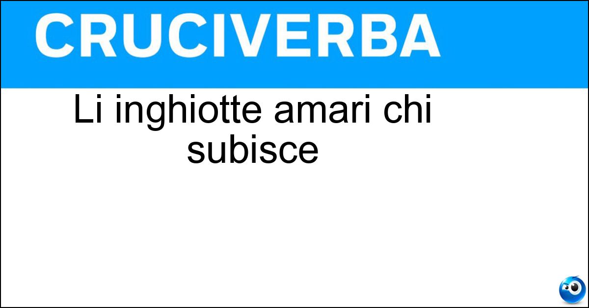Li inghiotte amari chi subisce Soluzione Li inghiotte amari chi subisce - Bocconi