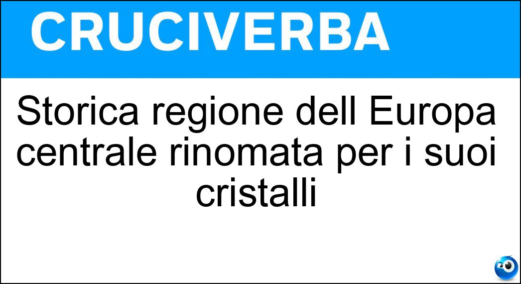 Storica regione dell Europa centrale rinomata per i suoi cristalli Soluzione Cruciverba: Storica regione dell Europa centrale rinomata per i suoi cristalli - Risposta Boemia