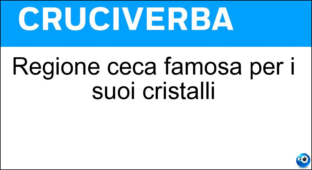 Regione ceca famosa per i suoi cristalli Soluzione Cruciverba: Regione ceca famosa per i suoi cristalli - Risposta Boemia