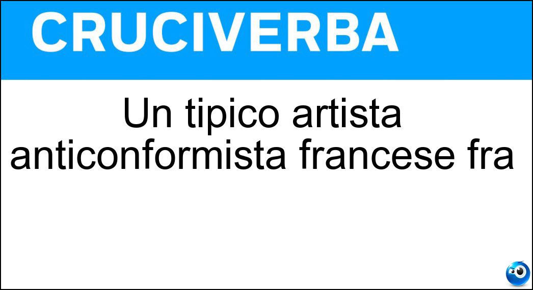Un tipico artista anticonformista francese fra Soluzione Cruciverba: Un tipico artista anticonformista francese fra - Risposta Bohemien