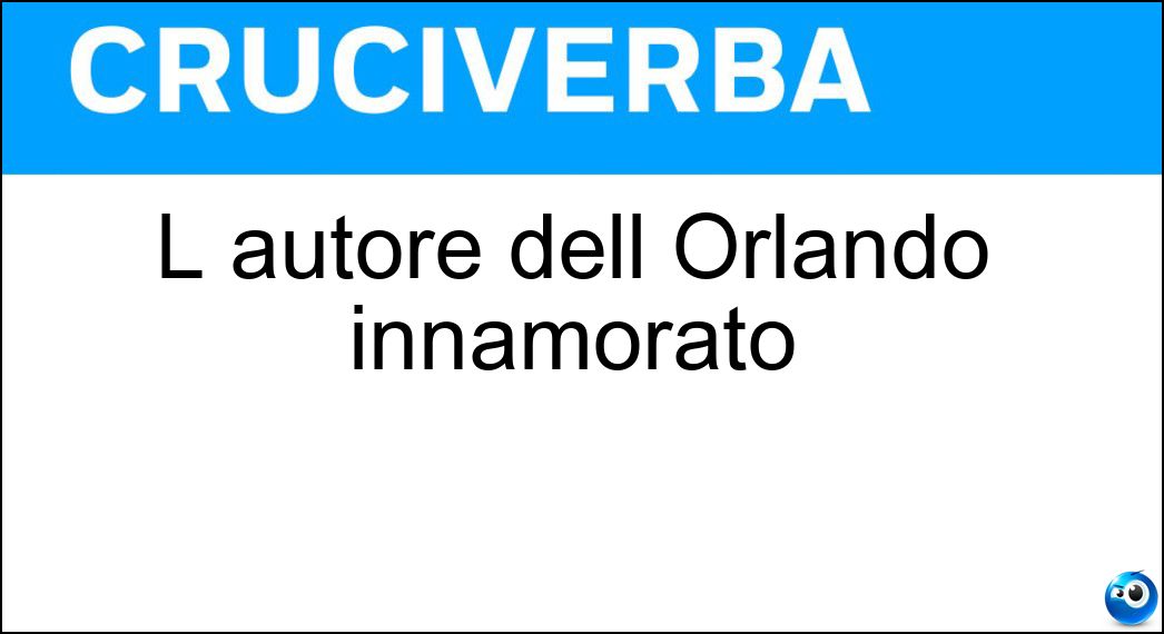 L autore dell Orlando innamorato Soluzione Cruciverba: L autore dell Orlando innamorato - Risposta Boiardo
