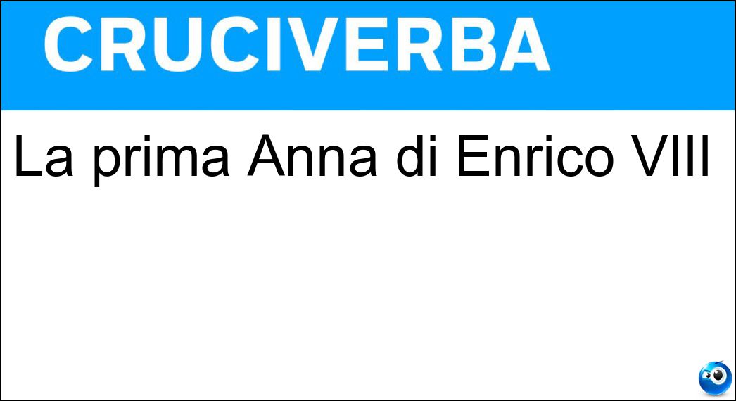 La prima Anna di Enrico VIII Soluzione Cruciverba: La prima Anna di Enrico VIII - Risposta Bolena