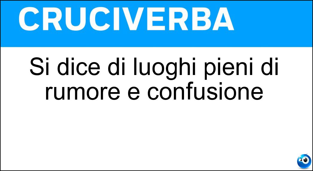 Si dice di luoghi pieni di rumore e confusione Soluzione Si dice di luoghi pieni di rumore e confusione - Bolge