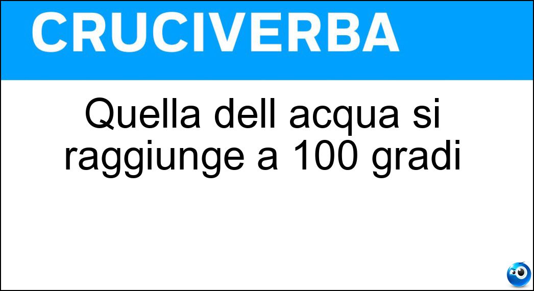 Quella dell acqua si raggiunge a 100 gradi Soluzione Cruciverba: Quella dell acqua si raggiunge a 100 gradi - Risposta Bollitura