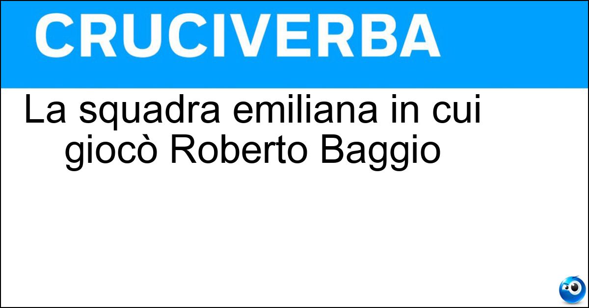 La squadra emiliana in cui giocò Roberto Baggio Soluzione La squadra emiliana in cui giocò Roberto Baggio - Bologna