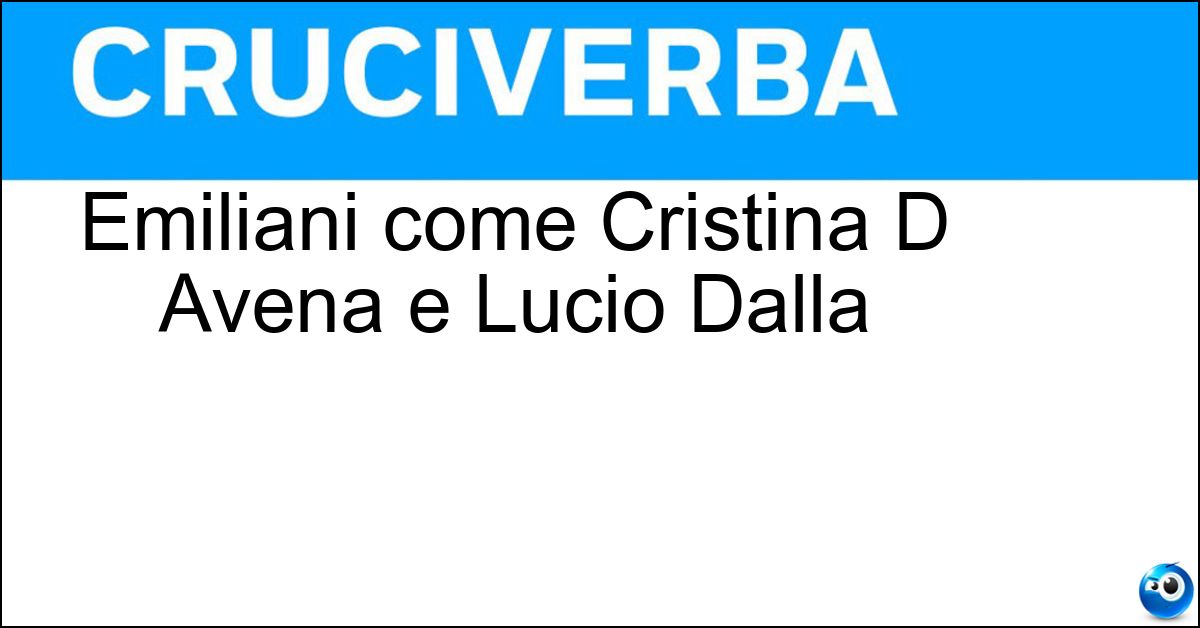 Emiliani come Cristina D Avena e Lucio Dalla Soluzione Emiliani come Cristina D Avena e Lucio Dalla - Bolognesi
