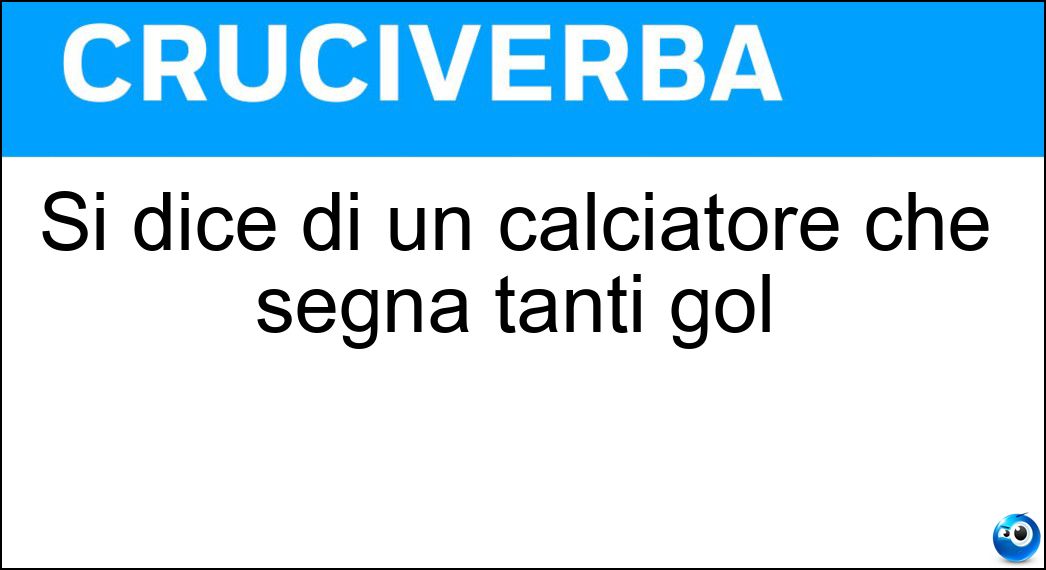 Si dice di un calciatore che segna tanti gol Soluzione Si dice di un calciatore che segna tanti gol - Bomber