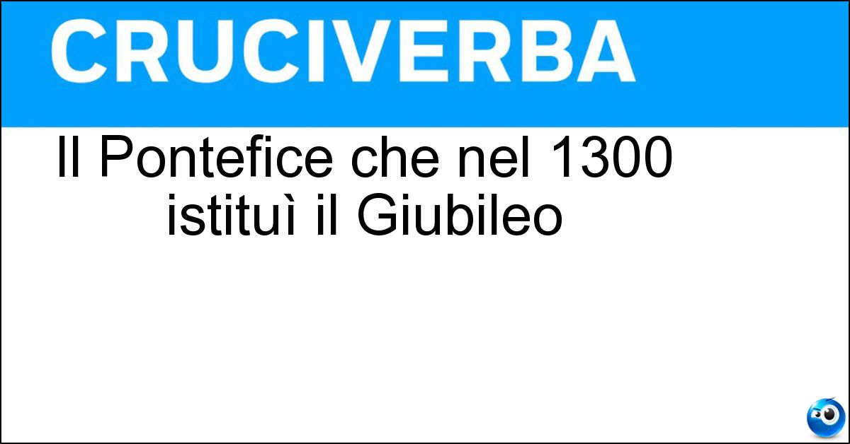 Il Pontefice che nel 1300 istituì il Giubileo Il Pontefice che nel 1300 istituì il Giubileo