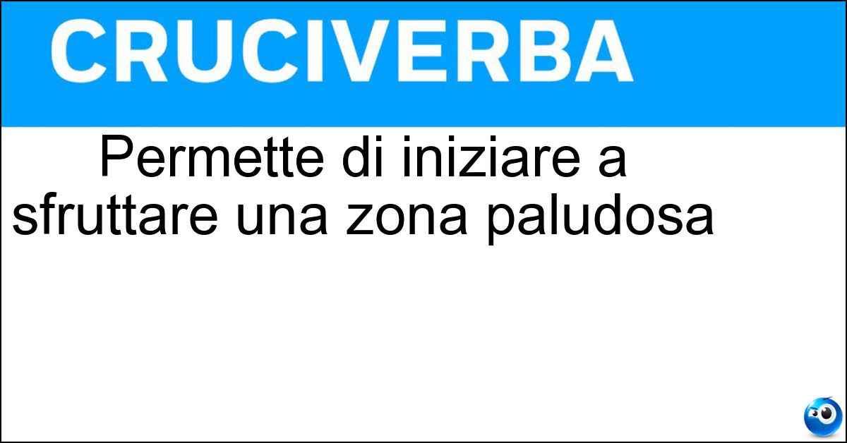 Permette di iniziare a sfruttare una zona paludosa Soluzione Permette di iniziare a sfruttare una zona paludosa - Bonifica