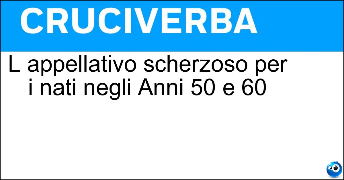 L appellativo scherzoso per i nati negli Anni 50 e 60 Soluzione L appellativo scherzoso per i nati negli Anni 50 e 60 - Boomer