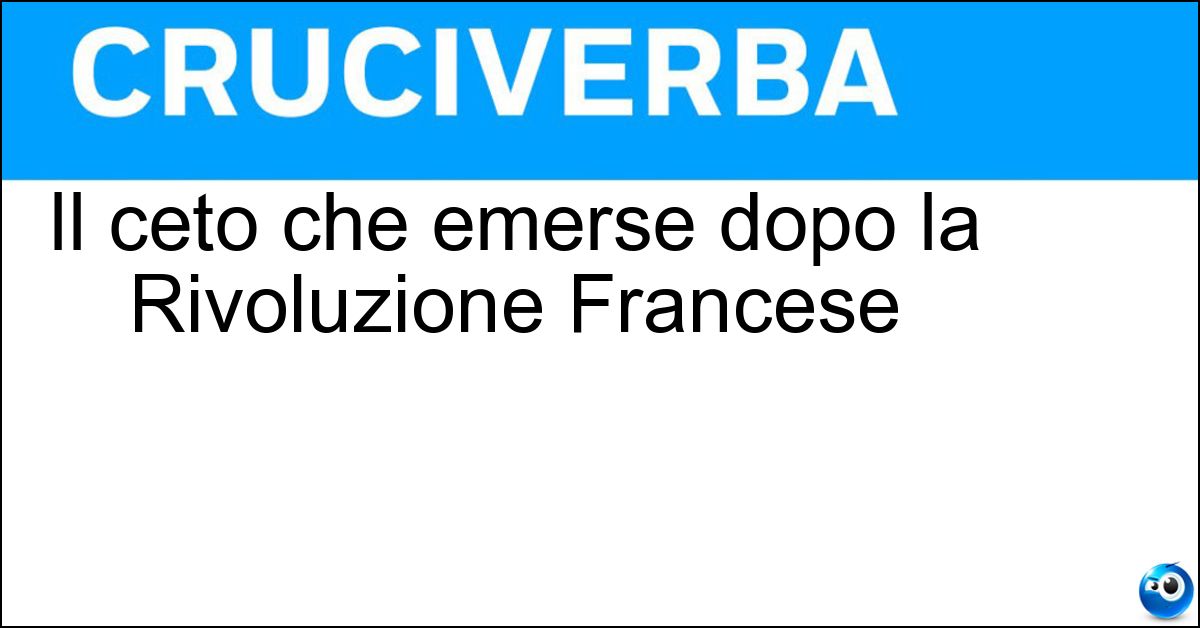 Il ceto che emerse dopo la Rivoluzione Francese Soluzione Il ceto che emerse dopo la Rivoluzione Francese - Borghese