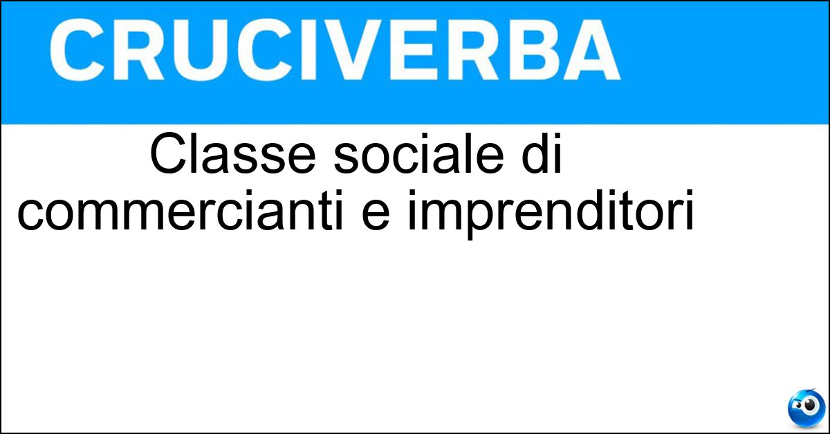 Classe sociale di commercianti e imprenditori Soluzione Classe sociale di commercianti e imprenditori - Borghesia