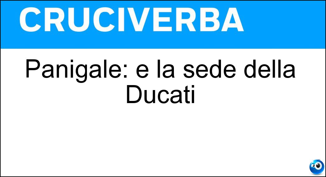Panigale: è la sede della Ducati Soluzione Cruciverba: Panigale: è la sede della Ducati - Risposta Borgo