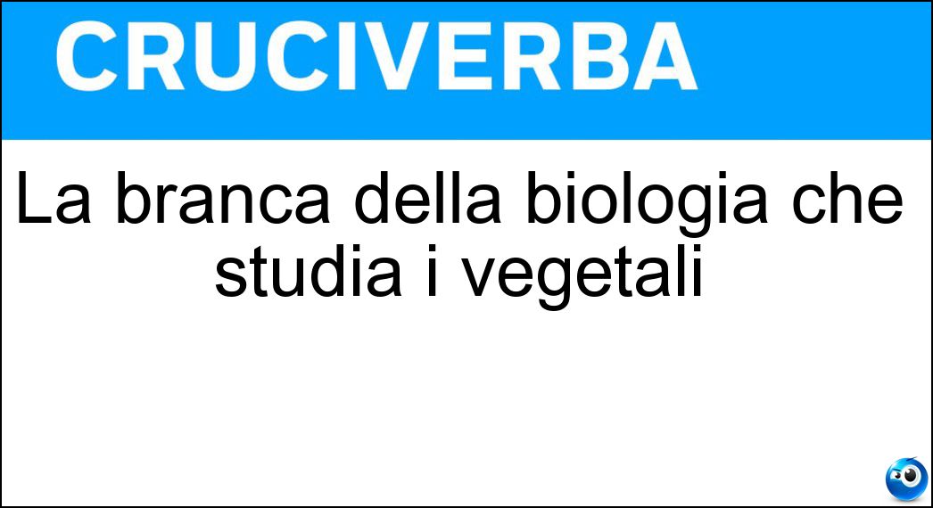 La branca della biologia che studia i vegetali Soluzione La branca della biologia che studia i vegetali - Botanica