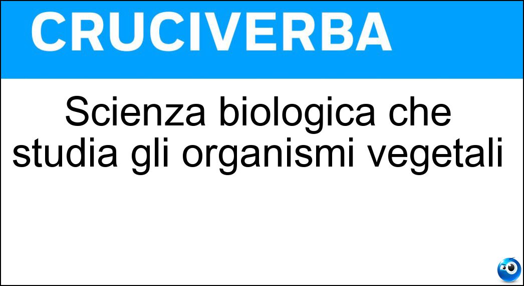 Scienza biologica che studia gli organismi vegetali Soluzione Scienza biologica che studia gli organismi vegetali - Botanica