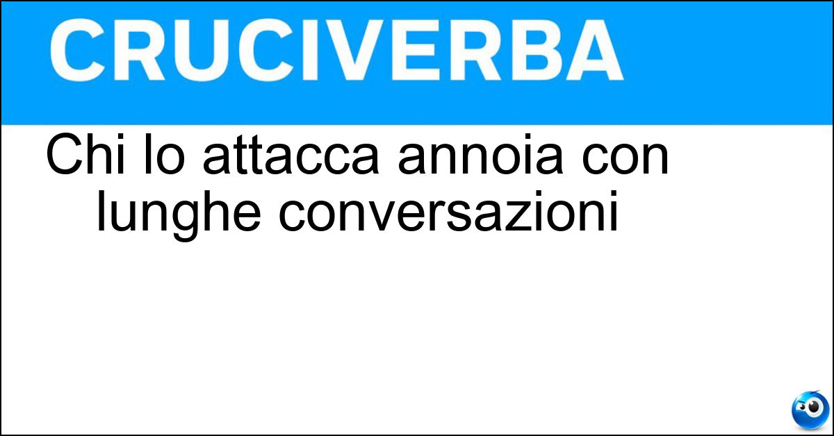 Chi lo attacca annoia con lunghe conversazioni Soluzione Chi lo attacca annoia con lunghe conversazioni - Bottone