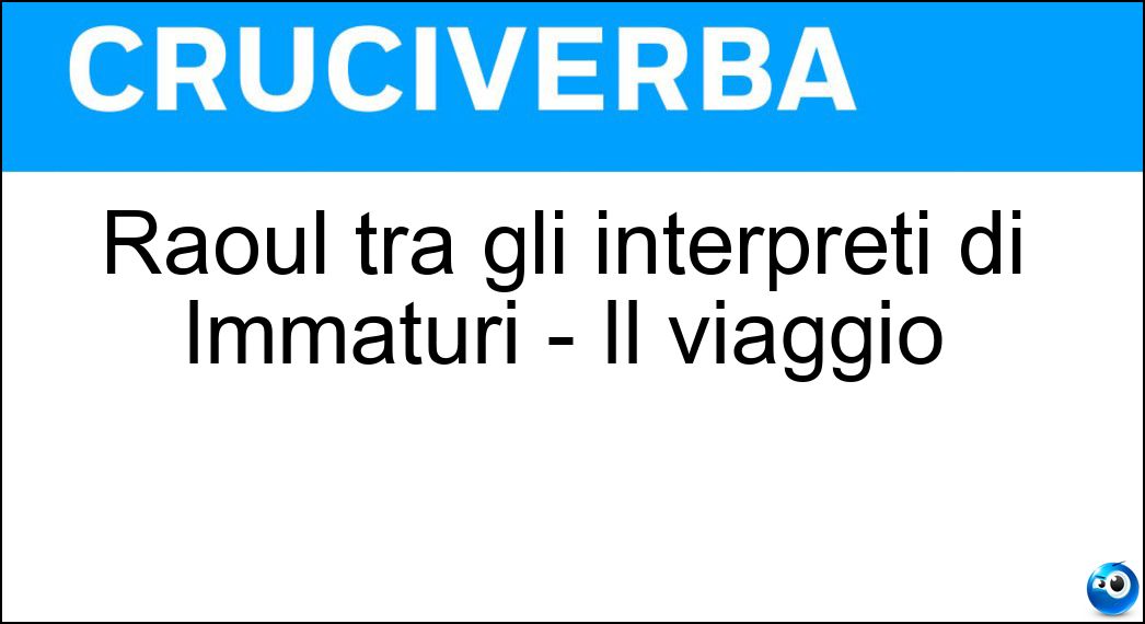 Raoul tra gli interpreti di Immaturi - Il viaggio Soluzione Cruciverba: Raoul tra gli interpreti di Immaturi - Il viaggio - Risposta Bova