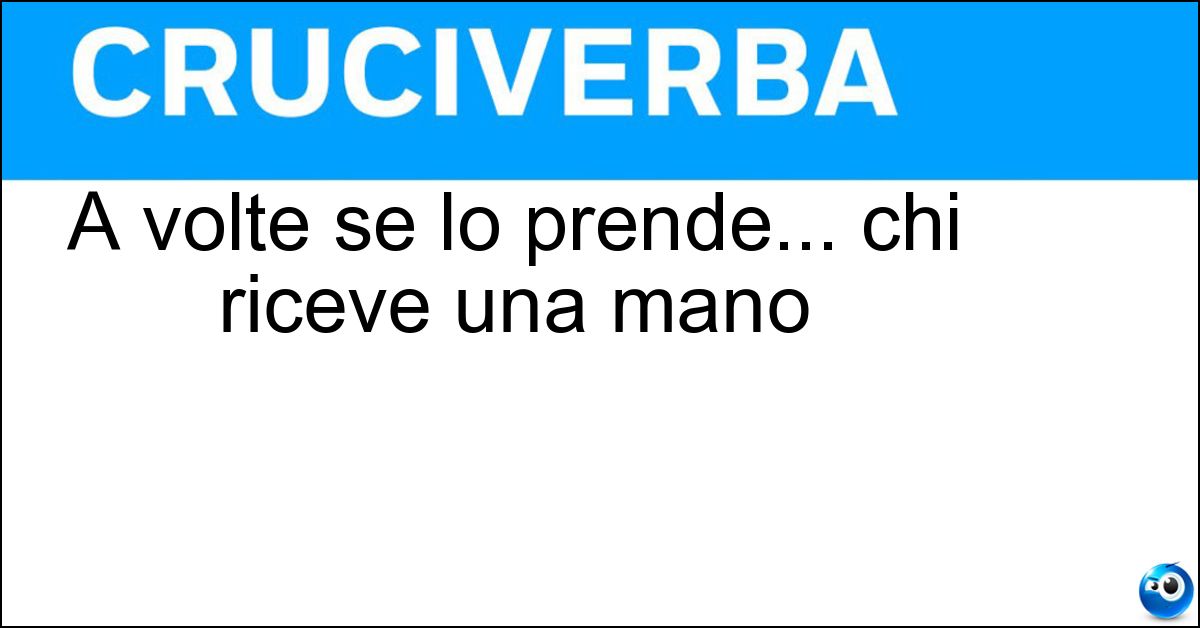 A volte se lo prende... chi riceve una mano Soluzione A volte se lo prende... chi riceve una mano - Braccio