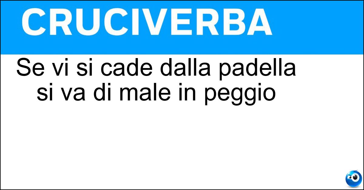 Se vi si cade dalla padella si va di male in peggio Soluzione Se vi si cade dalla padella si va di male in peggio - Brace